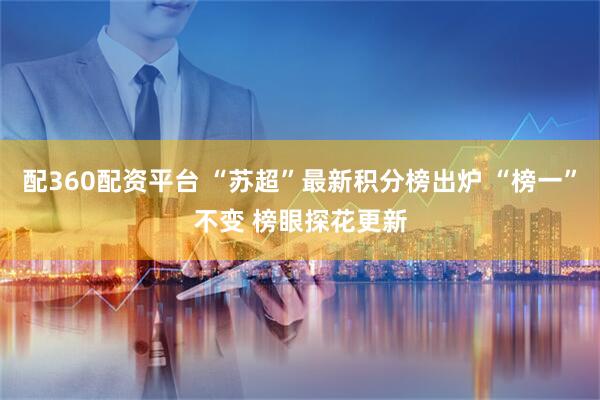 配360配资平台 “苏超”最新积分榜出炉 “榜一”不变 榜眼探花更新
