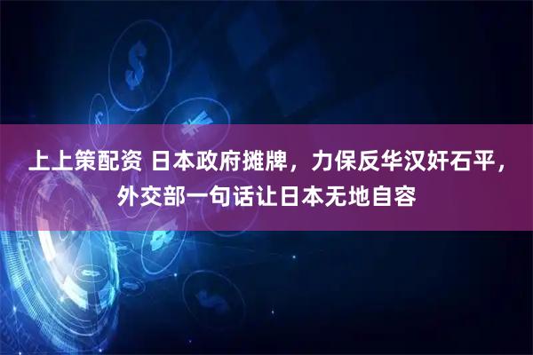 上上策配资 日本政府摊牌，力保反华汉奸石平，外交部一句话让日本无地自容