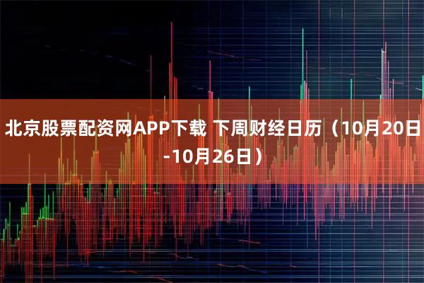 北京股票配资网APP下载 下周财经日历（10月20日-10月26日）