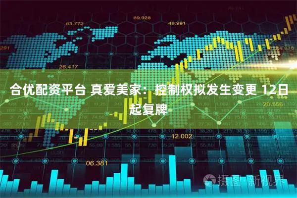 合优配资平台 真爱美家：控制权拟发生变更 12日起复牌