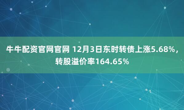 牛牛配资官网官网 12月3日东时转债上涨5.68%，转股溢价率164.65%