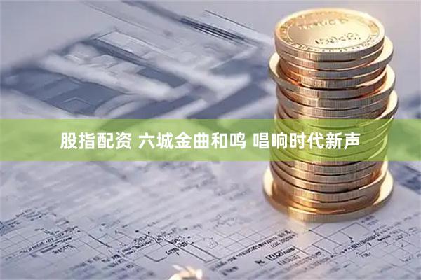 股指配资 六城金曲和鸣 唱响时代新声