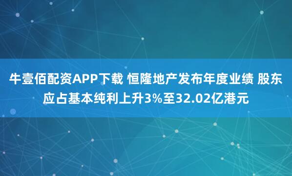 牛壹佰配资APP下载 恒隆地产发布年度业绩 股东应占基本纯利上升3%至32.02亿港元