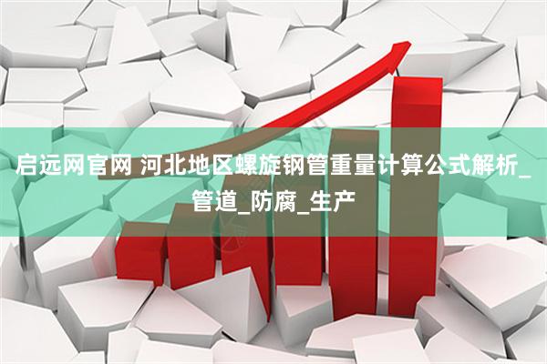 启远网官网 河北地区螺旋钢管重量计算公式解析_管道_防腐_生产