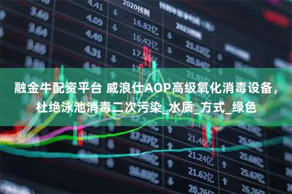 融金牛配资平台 威浪仕AOP高级氧化消毒设备，杜绝泳池消毒二次污染_水质_方式_绿色