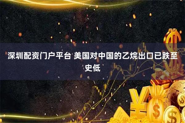 深圳配资门户平台 美国对中国的乙烷出口已跌至史低