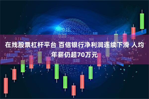 在线股票杠杆平台 百信银行净利润连续下滑 人均年薪仍超70万元
