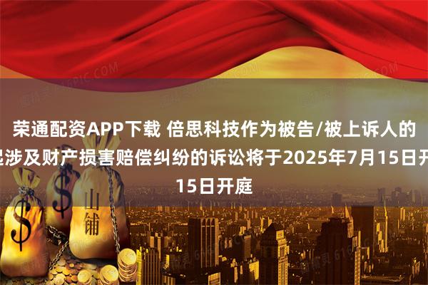 荣通配资APP下载 倍思科技作为被告/被上诉人的1起涉及财产损害赔偿纠纷的诉讼将于2025年7月15日开庭