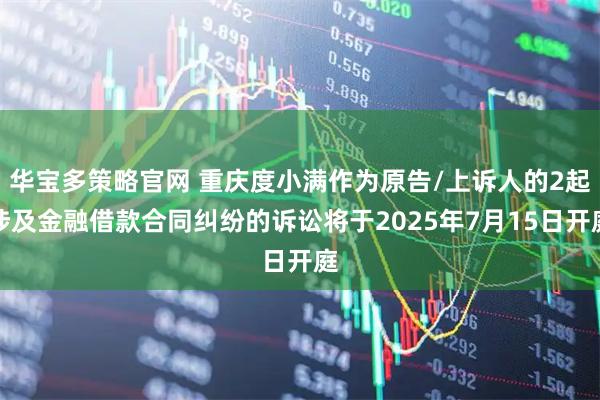 华宝多策略官网 重庆度小满作为原告/上诉人的2起涉及金融借款合同纠纷的诉讼将于2025年7月15日开庭