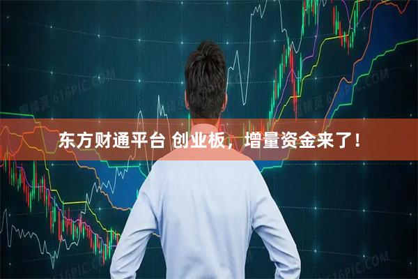 东方财通平台 创业板，增量资金来了！
