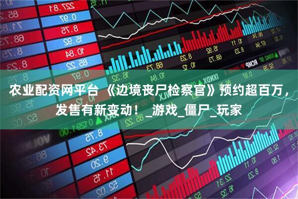 农业配资网平台 《边境丧尸检察官》预约超百万，发售有新变动！_游戏_僵尸_玩家