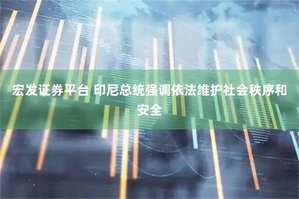 宏发证券平台 印尼总统强调依法维护社会秩序和安全