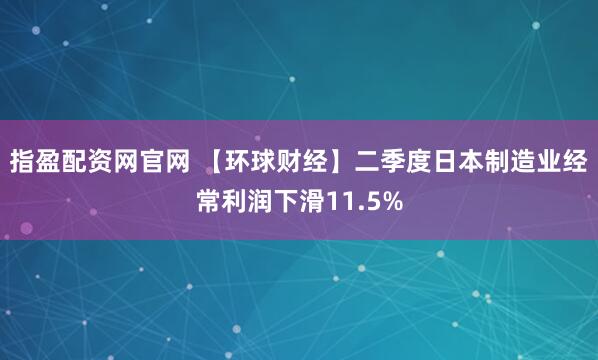 指盈配资网官网 【环球财经】二季度日本制造业经常利润下滑11.5%