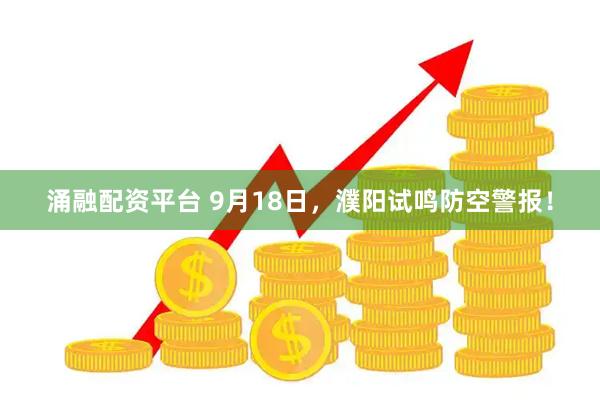 涌融配资平台 9月18日，濮阳试鸣防空警报！